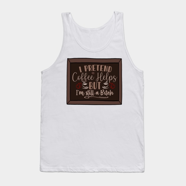 I pretend coffee helps, but I’m still a bitch Tank Top by AustomeArtDesigns